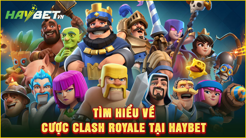 tìm hiểu về cược clash royale tại haybet